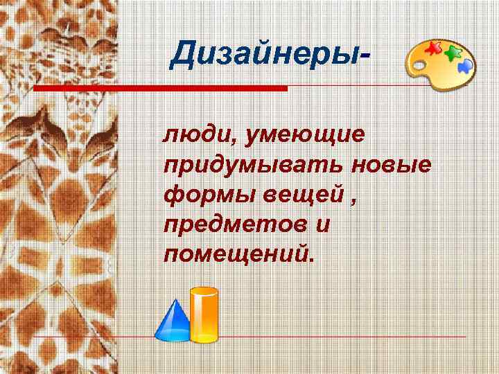 Дизайнерылюди, умеющие придумывать новые формы вещей , предметов и помещений. 