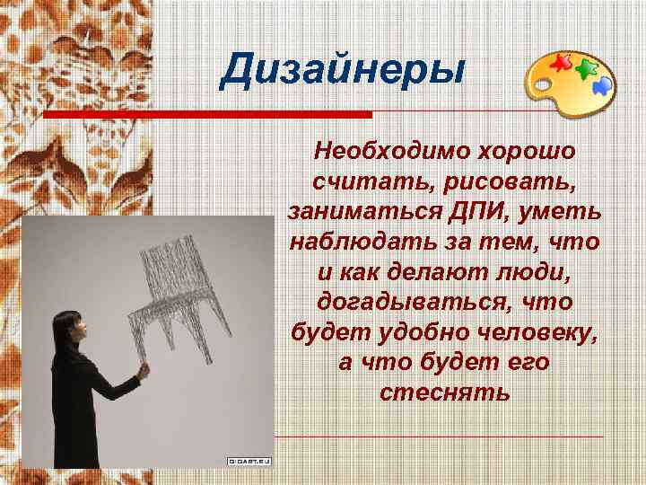 Дизайнеры Необходимо хорошо считать, рисовать, заниматься ДПИ, уметь наблюдать за тем, что и как