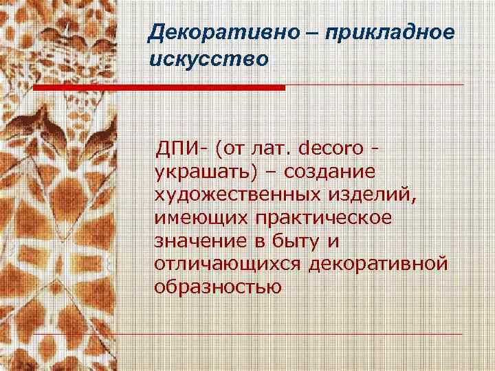 Декоративно – прикладное искусство ДПИ- (от лат. decoro украшать) – создание художественных изделий, имеющих