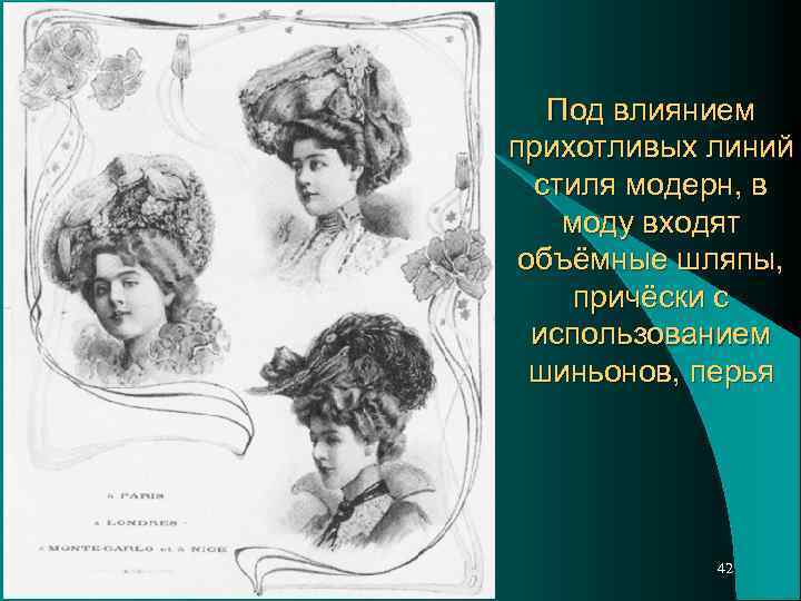 Под влиянием прихотливых линий стиля модерн, в моду входят объёмные шляпы, причёски с использованием