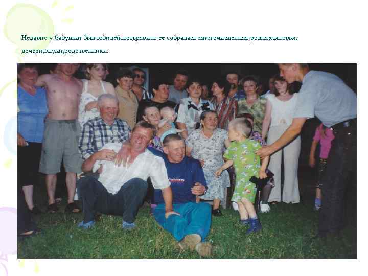 Недавно у бабушки был юбилей. поздравить ее собралась многочисленная родня: сыновья, дочери, внуки, родственники.