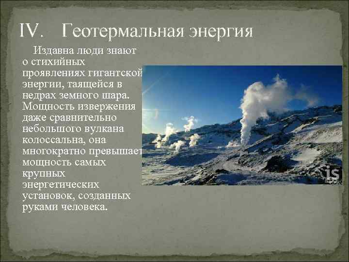 IV. Геотермальная энергия Издавна люди знают о стихийных проявлениях гигантской энергии, таящейся в недрах