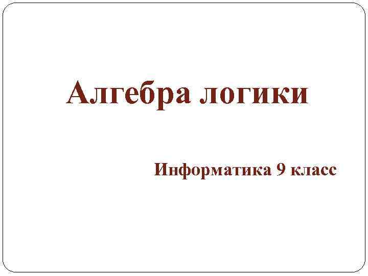 Алгебра логики Информатика 9 класс 