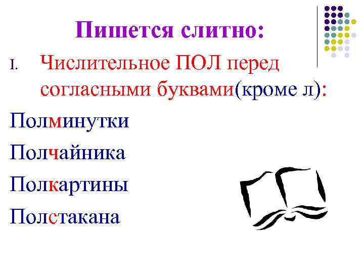 Пишется слитно: Числительное ПОЛ перед согласными буквами(кроме л): Полминутки Полчайника Полкартины Полстакана I. 