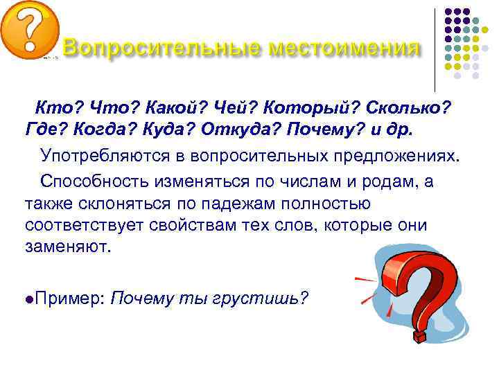 Кто? Что? Какой? Чей? Который? Сколько? Где? Когда? Куда? Откуда? Почему? и др. Употребляются