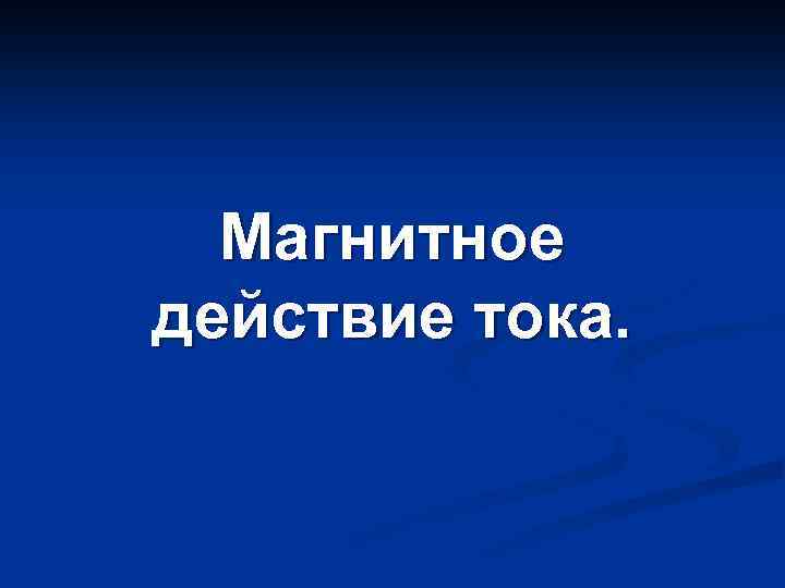 Магнитное действие тока. 