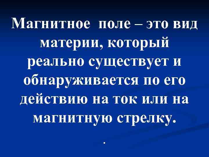 Магнитное поле – это вид материи, который реально существует и обнаруживается по его действию