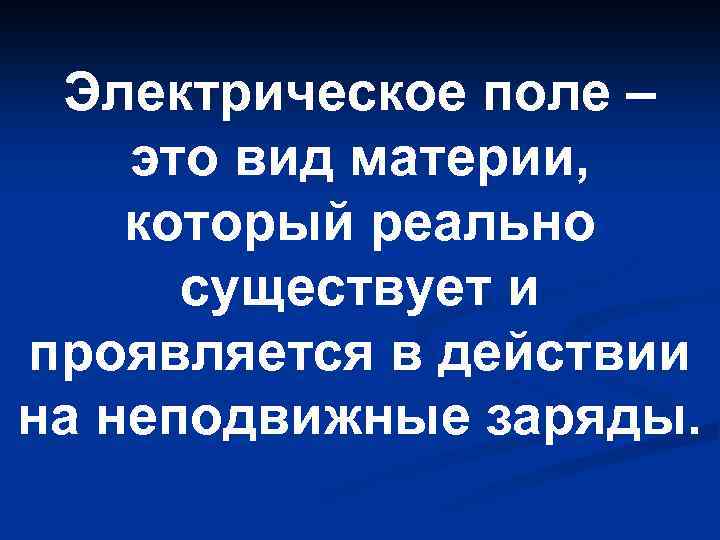 Электрическое поле – это вид материи, который реально существует и проявляется в действии на