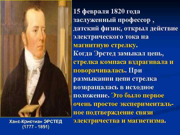 Ханс-Кристиан ЭРСТЕД (1777 - 1851) 15 февраля 1820 года заслуженный профессор , датский физик,