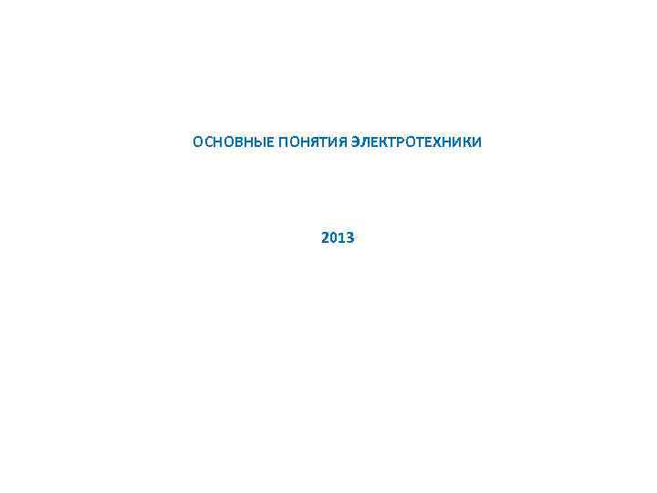 ОСНОВНЫЕ ПОНЯТИЯ ЭЛЕКТРОТЕХНИКИ 2013 