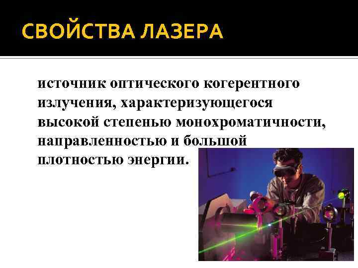 СВОЙСТВА ЛАЗЕРА источник оптического когерентного излучения, характеризующегося высокой степенью монохроматичности, направленностью и большой плотностью