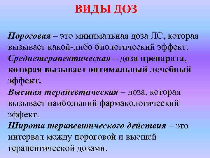 ВИДЫ ДОЗ Пороговая – это минимальная доза ЛС, которая вызывает какой-либо биологический эффект. Среднетерапевтическая