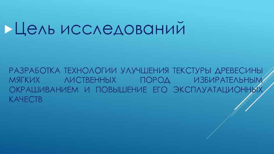  Цель исследований РАЗРАБОТКА ТЕХНОЛОГИИ УЛУЧШЕНИЯ ТЕКСТУРЫ ДРЕВЕСИНЫ МЯГКИХ ЛИСТВЕННЫХ ПОРОД ИЗБИРАТЕЛЬНЫМ ОКРАШИВАНИЕМ И