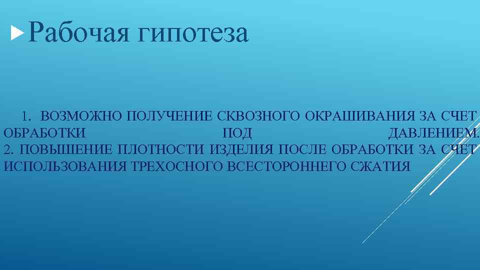  Рабочая гипотеза 1. ВОЗМОЖНО ПОЛУЧЕНИЕ СКВОЗНОГО ОКРАШИВАНИЯ ЗА СЧЕТ ОБРАБОТКИ ПОД ДАВЛЕНИЕМ. 2.