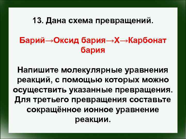 13. Дана схема превращений. Барий→Оксид бария→X→Карбонат бария Напишите молекулярные уравнения реакций, с помощью которых