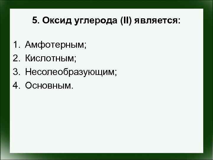 5. Оксид углерода (II) является: 1. 2. 3. 4. Амфотерным; Кислотным; Несолеобразующим; Основным. 