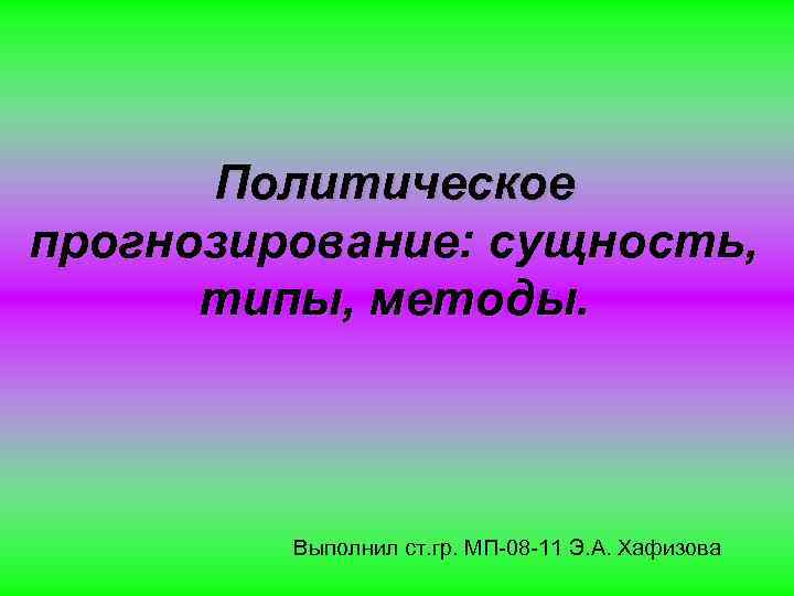 Политическое прогнозирование: сущность, типы, методы. Выполнил ст. гр. МП-08 -11 Э. А. Хафизова 