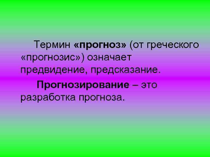 Термин «прогноз» (от греческого «прогнозис» ) означает предвидение, предсказание. Прогнозирование – это разработка прогноза.