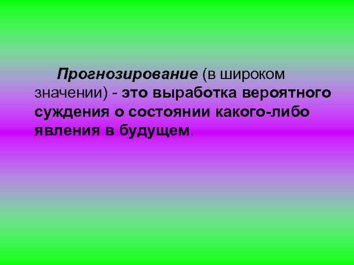 Прогнозирование (в широком значении) - это выработка вероятного суждения о состоянии какого-либо явления в