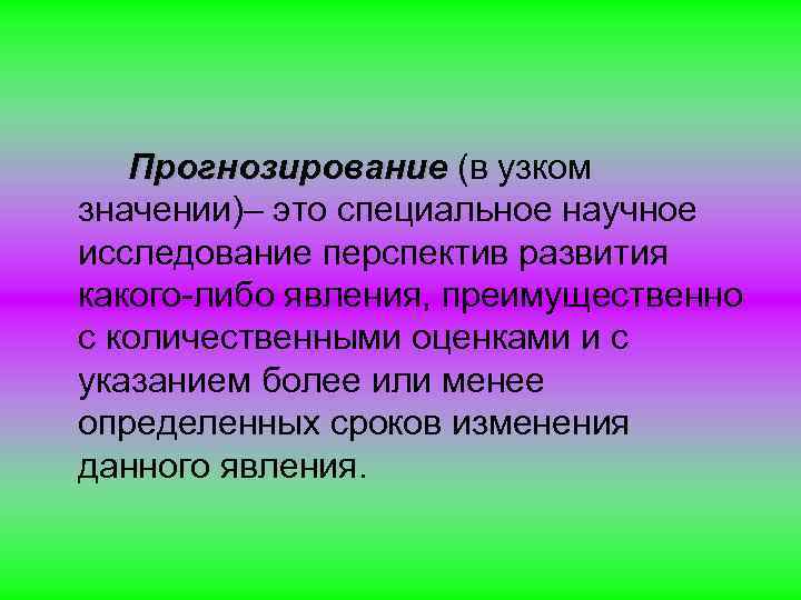 Прогнозирование (в узком значении)– это специальное научное исследование перспектив развития какого-либо явления, преимущественно с