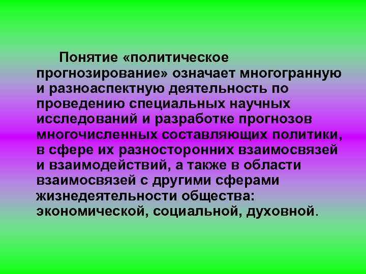 Понятие «политическое прогнозирование» означает многогранную и разноаспектную деятельность по проведению специальных научных исследований и