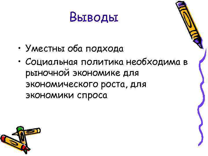 Выводы • Уместны оба подхода • Социальная политика необходима в рыночной экономике для экономического