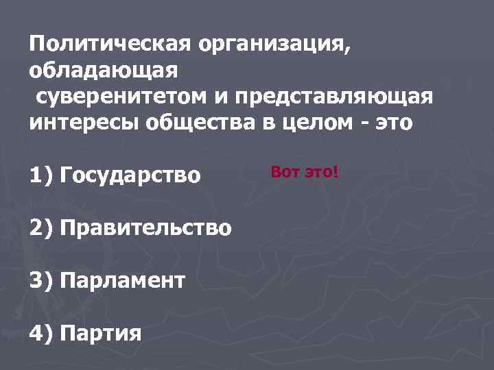 Политическая организация, обладающая суверенитетом и представляющая интересы общества в целом - это 1) Государство