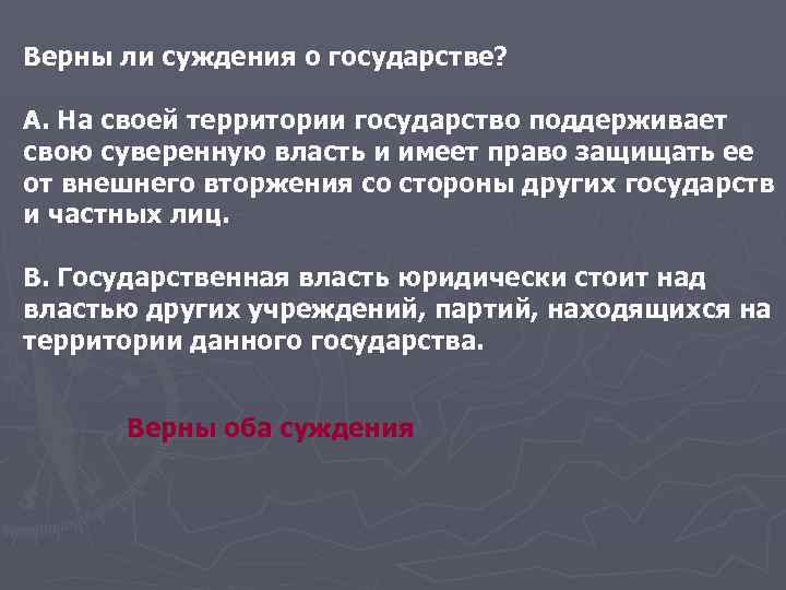 Верны ли суждения о государстве? А. На своей территории государство поддерживает свою суверенную власть