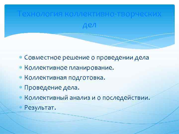 Технология коллективно-творческих дел Совместное решение о проведении дела Коллективное планирование. Коллективная подготовка. Проведение дела.