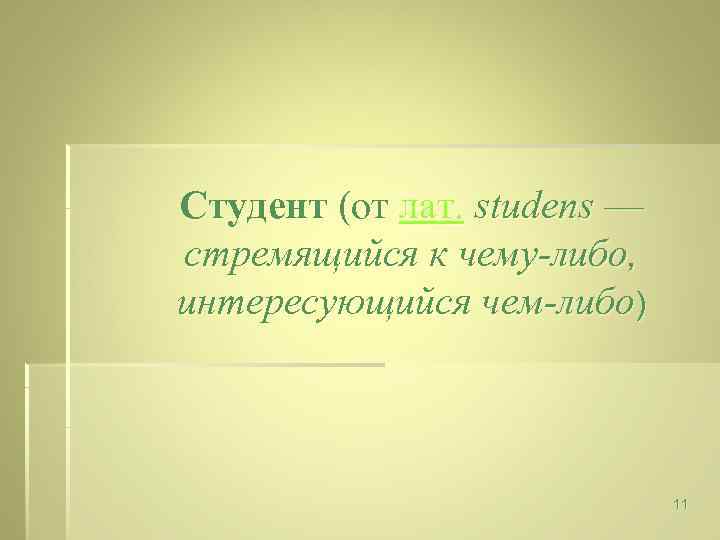 Студент (от лат. studens — стремящийся к чему-либо, интересующийся чем-либо) 11 