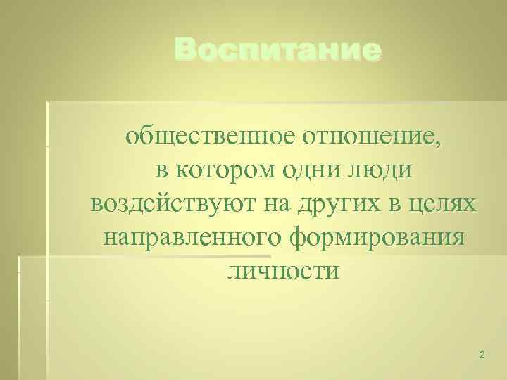 Воспитание общественное отношение, в котором одни люди воздействуют на других в целях направленного формирования