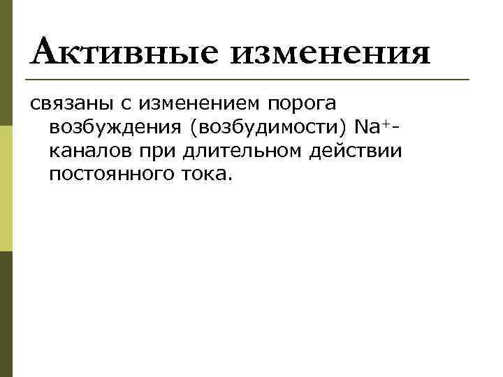 Активные изменения связаны с изменением порога возбуждения (возбудимости) Na+каналов при длительном действии постоянного тока.
