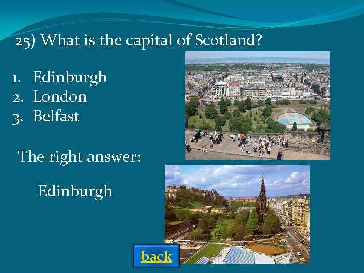 25) What is the capital of Scotland? 1. Edinburgh 2. London 3. Belfast The