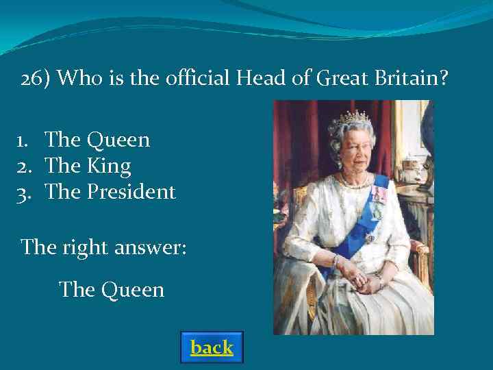 26) Who is the official Head of Great Britain? 1. The Queen 2. The