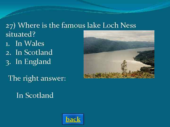 27) Where is the famous lake Loch Ness situated? 1. In Wales 2. In