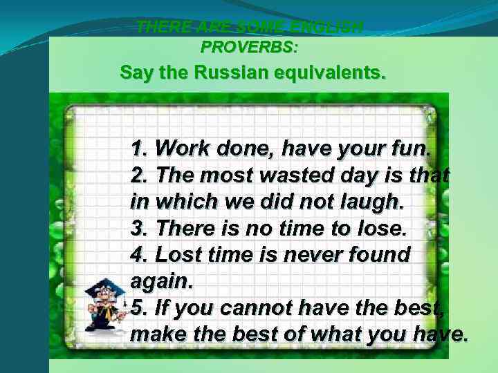 THERE ARE SOME ENGLISH PROVERBS: Say the Russian equivalents. 1. Work done, have your