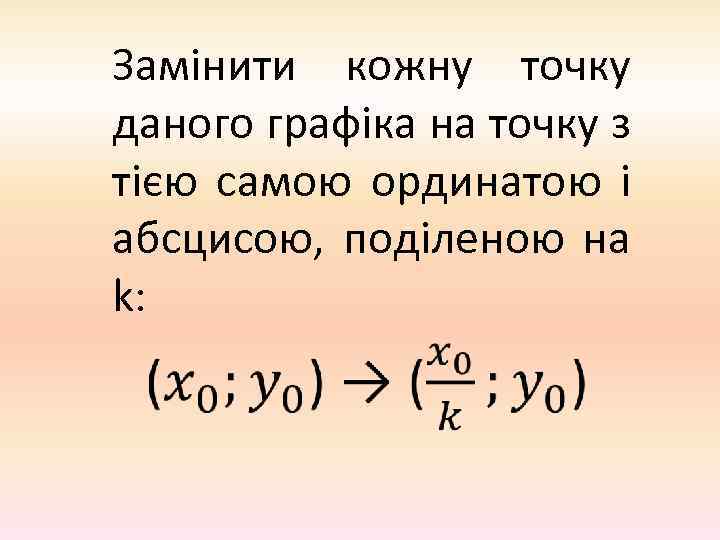 Замінити кожну точку даного графіка на точку з тією самою ординатою і абсцисою, поділеною