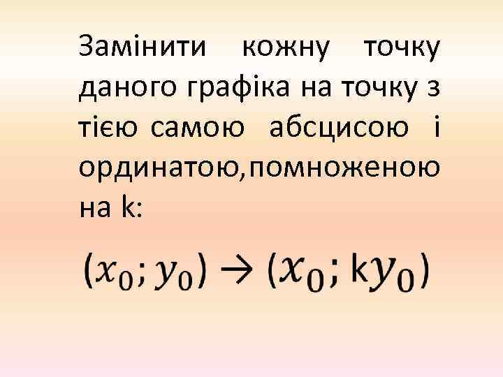 Замінити кожну точку даного графіка на точку з тією самою абсцисою і ординатою, омноженою