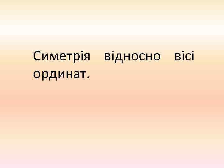 Симетрія відносно вісі ординат. 