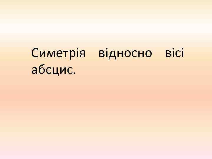 Симетрія відносно вісі абсцис. 