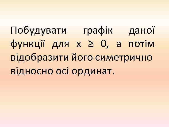Побудувати графік даної функції для х ≥ 0, а потім відобразити його симетрично відносно