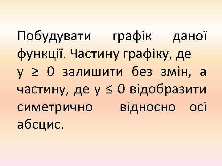 Побудувати графік даної функції. Частину графіку, де у ≥ 0 залишити без змін, а