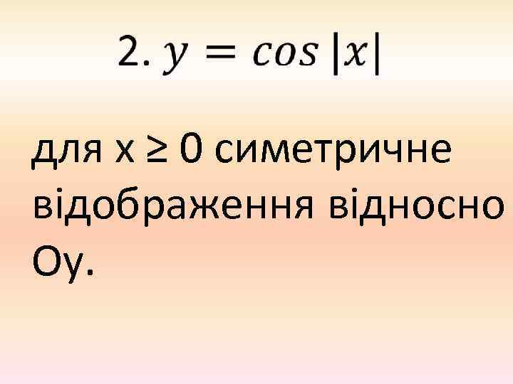 для х ≥ 0 симетричне відображення відносно Оу. 