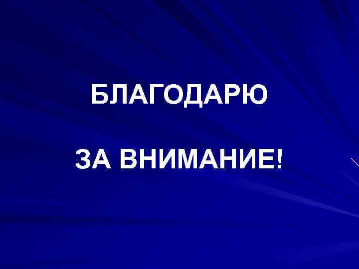 БЛАГОДАРЮ ЗА ВНИМАНИЕ! 
