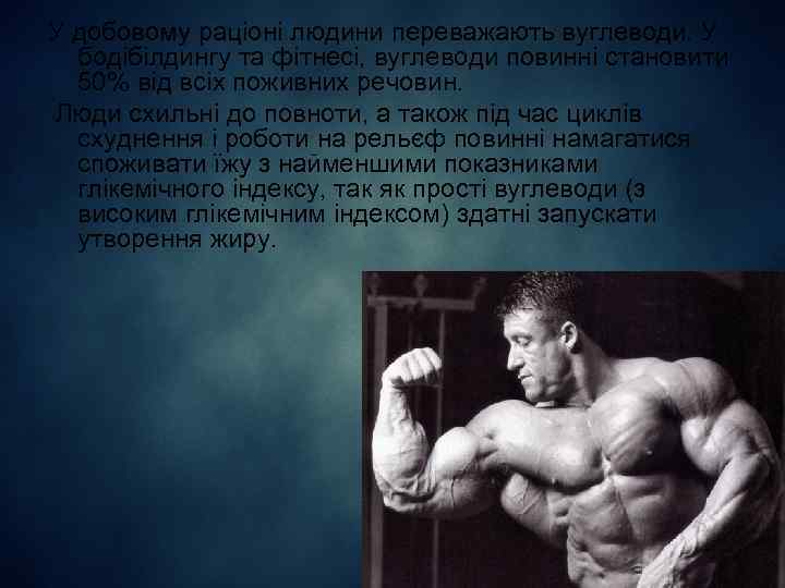 У добовому раціоні людини переважають вуглеводи. У бодібілдингу та фітнесі, вуглеводи повинні становити 50%