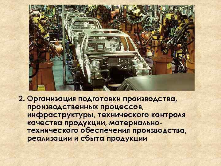 2. Организация подготовки производства, производственных процессов, инфраструктуры, технического контроля качества продукции, материальнотехнического обеспечения производства,