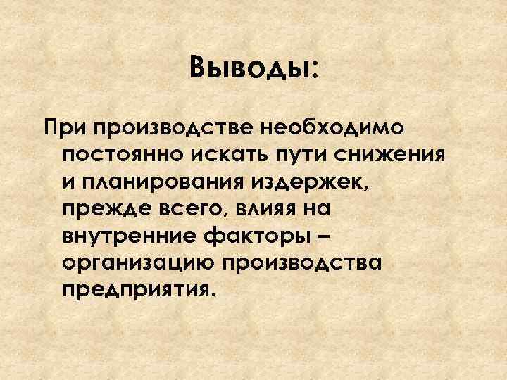 Выводы: При производстве необходимо постоянно искать пути снижения и планирования издержек, прежде всего, влияя