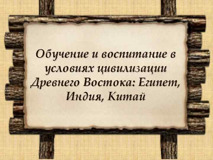 Обучение и воспитание в условиях цивилизации Древнего Востока: Египет, Индия, Китай 