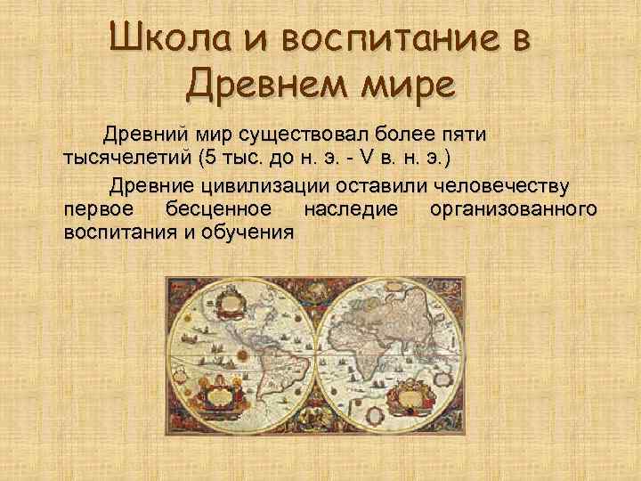 Школа и воспитание в Древнем мире Древний мир существовал более пяти тысячелетий (5 тыс.