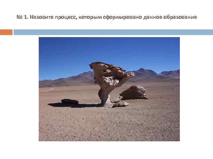 № 1. Назовите процесс, которым сформировано данное образование 